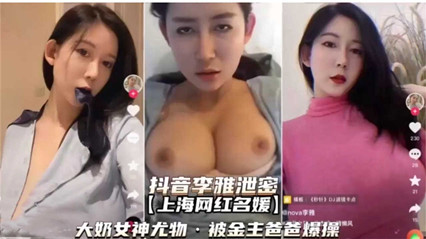 抖音李雅泄密大奶女神尤物